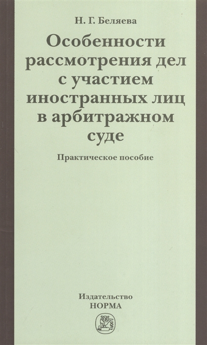 Беляева Н. - Особенности рассмотрения дел с участием иностранных лиц в арбитражном суде Практическое пособие