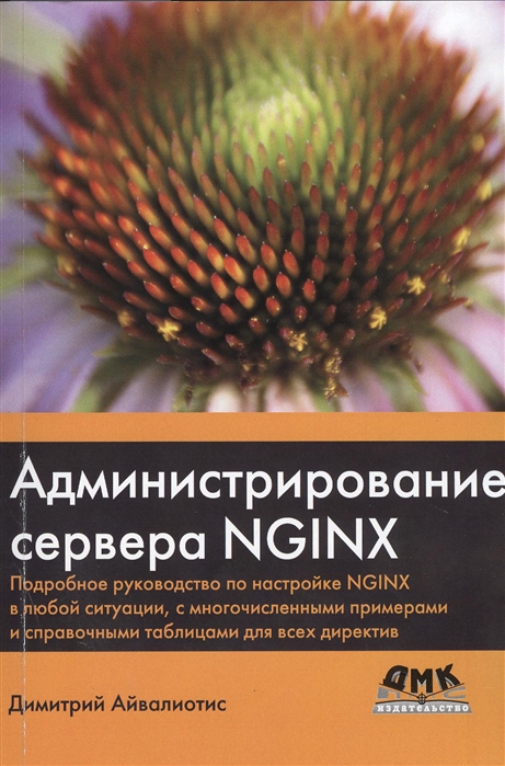 

Администрирование сервера NGINX Подробное руководство по настройке NGINX в любой ситуации с многочисленными примерами и справочными таблицами для всех директив