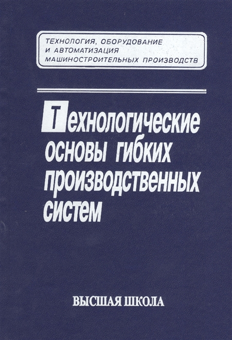 Соломенцев Ю. (ред.) - Технологические основы гибких производственных систем Издание второе исправленное