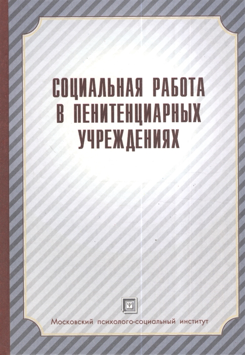 

Социальная работа в пенитенциарных учреждениях Учебное пособие