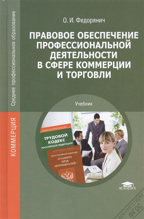 Федорянич О. Правовое обеспечение профессиональной деятельности в сфере коммерции и торговли Учебник Федорянич О. Правовое обеспечение профессиональной деятельности в сфере коммерции и торговли Учебник