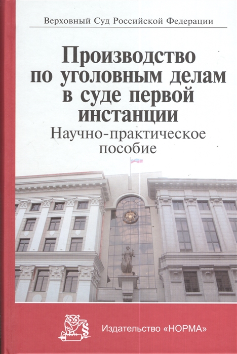 

Производство по уголовным делам в суде первой инстанции Научно-практическое пособие