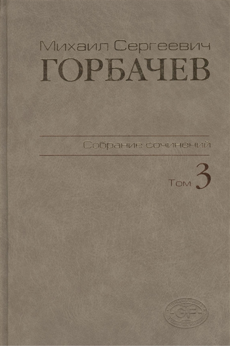 Горбачев М. Михаил Сергеевич Горбачев Собрание сочинений Том 3 Октябрь 1985 - апрель 1986 Горбачев М. Михаил Сергеевич Горбачев Собрание сочинений Том 3 Октябрь 1985 - апрель 1986