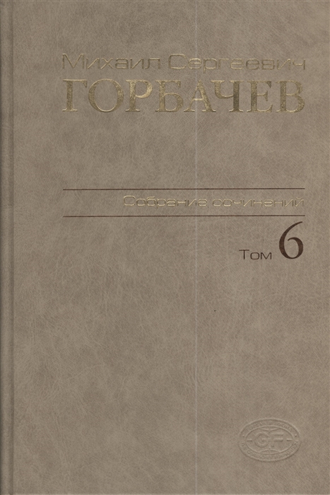 

Михаил Сергеевич Горбачев Собрание сочинений Том 6 Февраль - май 1987