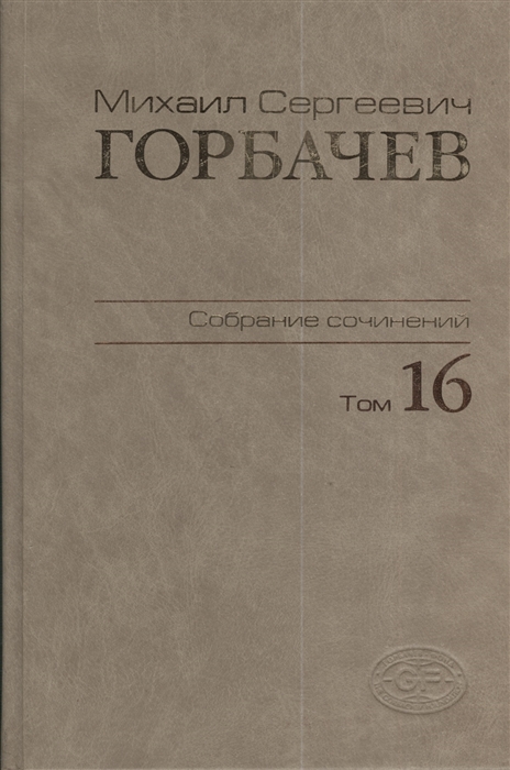 

Михаил Сергеевич Горбачев Собрание сочинений Том 16 Сентябрь - ноябрь 1989