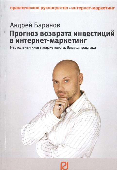 

Прогноз возврата инвестиций в интернет-маркетинг Настольная книга маркетолога Взгляд практика