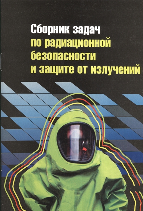 

Сборник задач по радиационной безопасности и защите от излучений Учебное пособие