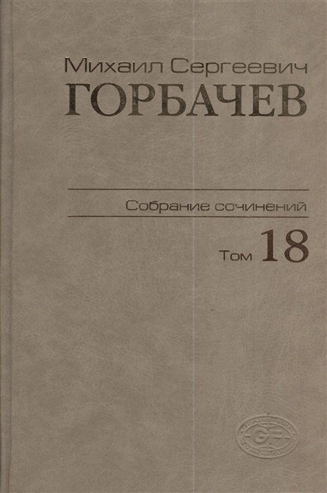 

Михаил Сергеевич Горбачев Собрание сочинений Том 18 Декабрь 1989 - март 1990