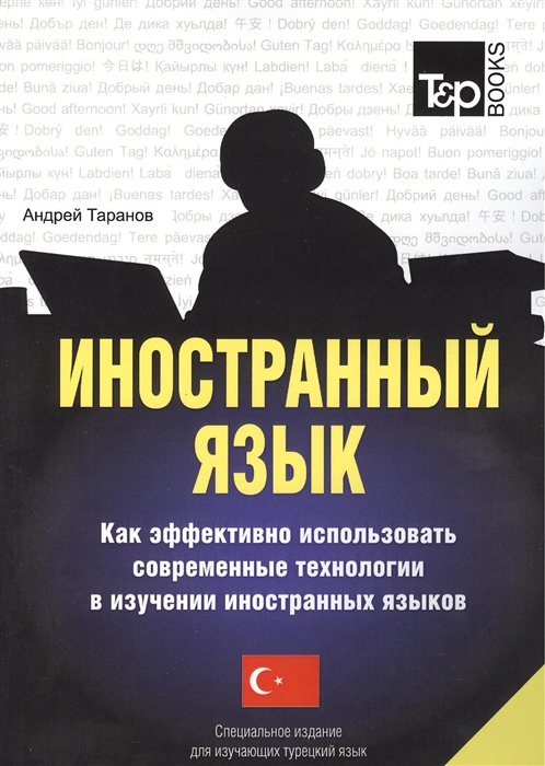 

Иностранный язык Как эффективно использовать современные технологии в изучении иностранных языков Специальное издание для изучающих турецкий язык