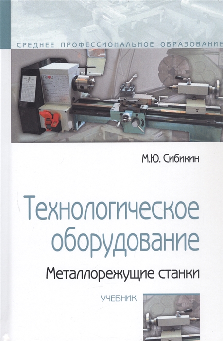 М.Ю. Сибикин Технологическое оборудование Металлорежущие станки Учебник