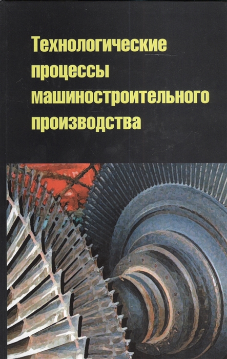 Кузнецов В., Черепахин А., Колтунов И. и др. - Технологические процессы машиностроительного производства Учебное пособие