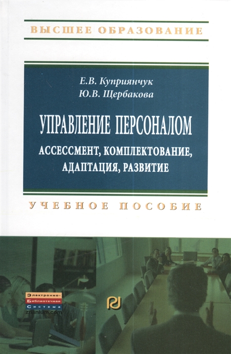 Куприянчук Е., Щербакова Ю. - Управление персоналом ассессмент комплектование адаптация развитие Учебное пособие