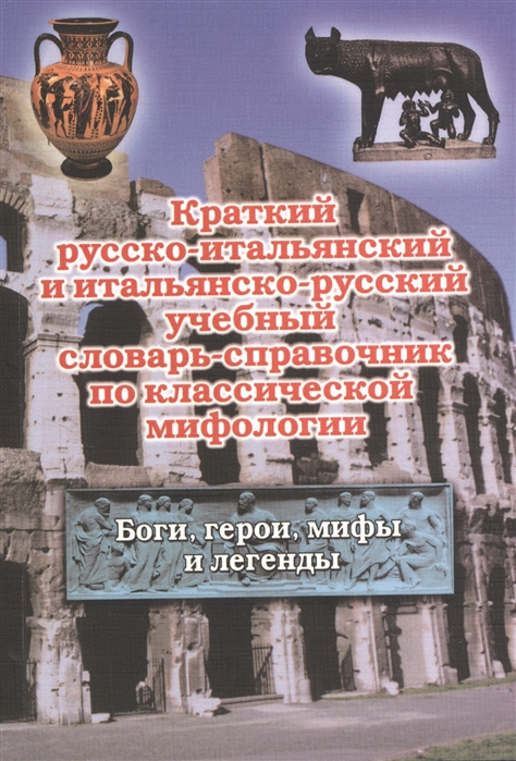 

Краткий русско-итальянский и итальянско-русский учебный словарь-справочник по классической мифологии Боги герои мифы и легенды