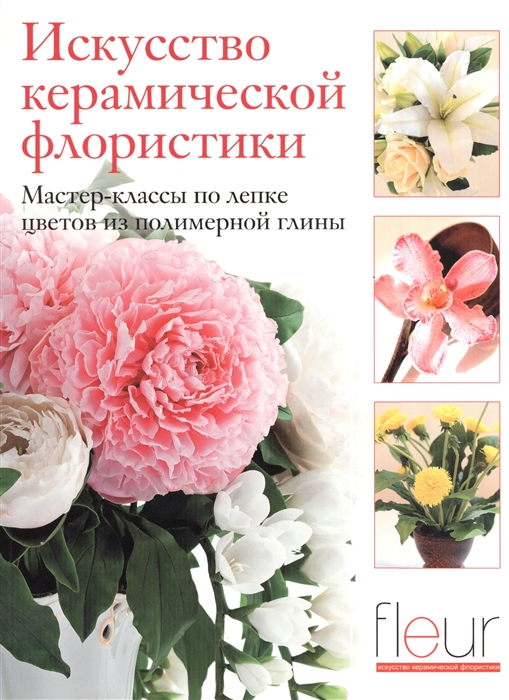 

Искусство керамической флористики мастер-классы по лепке цветов из полимерной глины