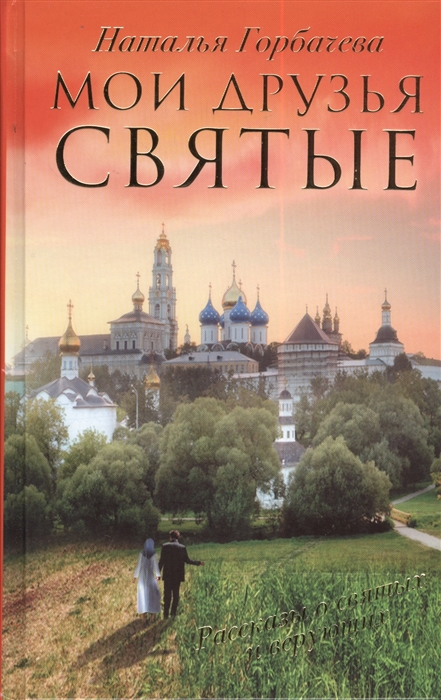 Горбачева Н. - Мои друзья святые Рассказы о святых и верующих