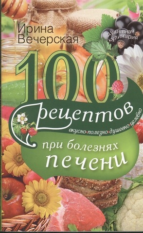

100 рецептов при болезнях печени Вкусно полезно душевно целебно