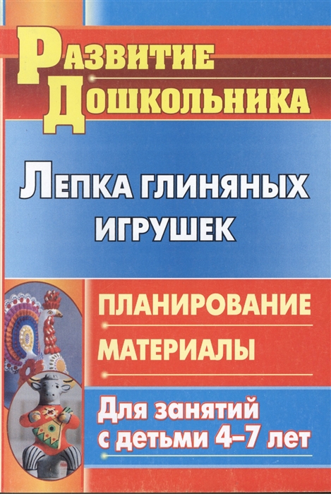 

Лепка глиняных игрушек Планирование материалы для занятий с детьми 4-7 лет