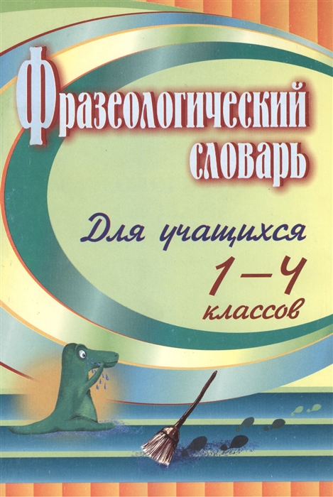 

Фразеологический словарь Пособие для учащихся 1-4 классов