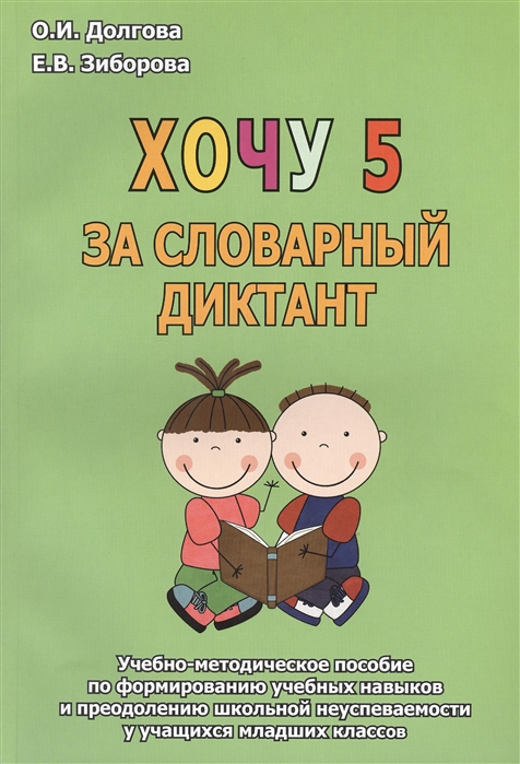 Долгова О., Зиборова Е. - Хочу 5 за словарный диктант Учебно-методическое пособие по формированию учебных навыков и преодолению школьной неуспеваемости у учащихся младших классов