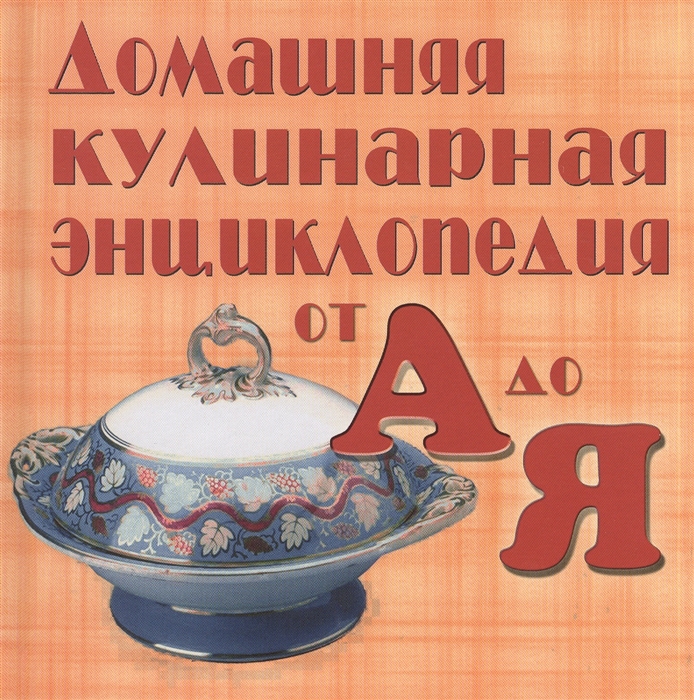 

Домашняя кулинарная энциклопедия от А до Я