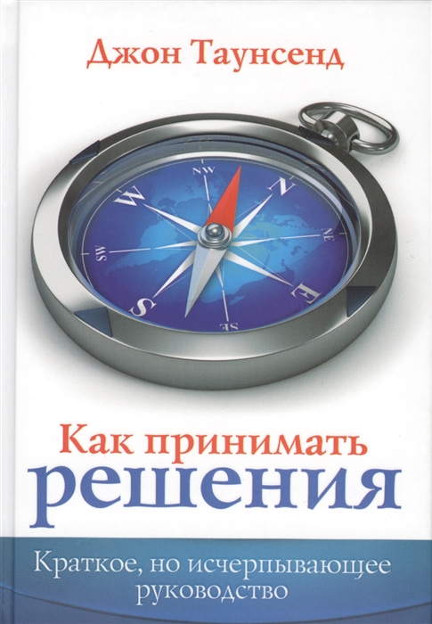 

Как принимать решения Краткое но исчерпывающее руководство