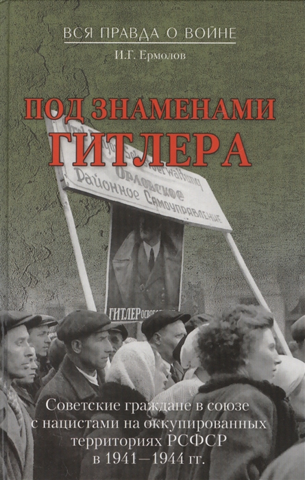 

Под знаменами Гитлера Советсткие граждане в союзе с нацистами на оккупированных территориях РСФСР в 1941- 1944гг