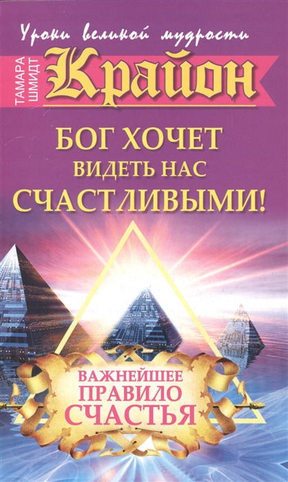 

Крайон Бог хочет видеть нас счастливыми Важнейшее правило счастья