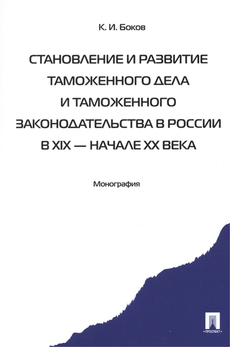 

Становление и развитие таможенного дела и таможенного законодательства в России в XIX - начале XX века Монография