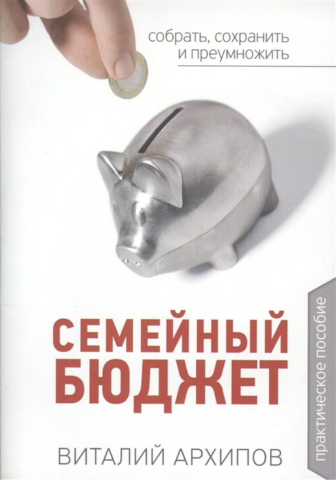 Архипов В. - Семейный бюджет Практическое пособие Собрать сохранить и преумножить