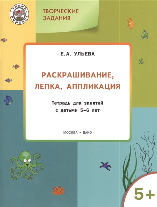 

Творческие задания Раскрашивание лепка аппликация Тетрадь для занятия с детьми 5-6 лет