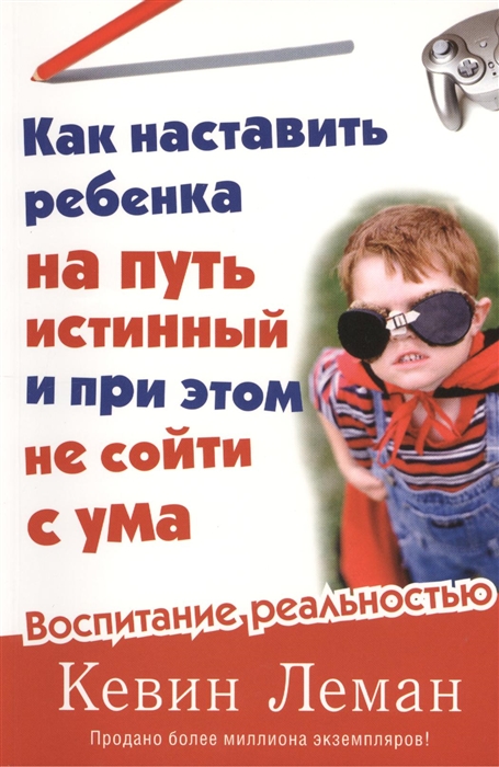 

Как наставить ребенка на путь истинный и при этом не сойти с ума Воспитание реальностью