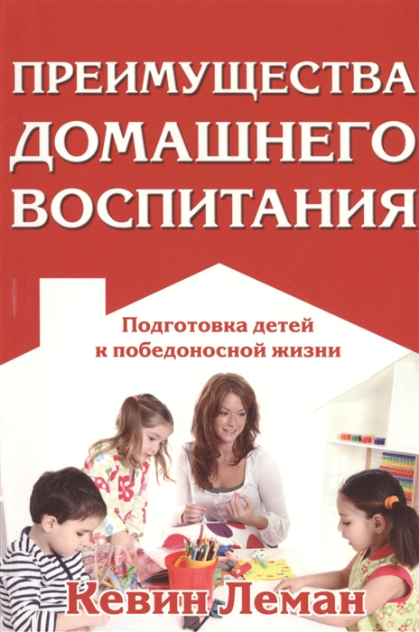 

Преимущества домашнего воспитания Подготовка детей к победоносной жизни