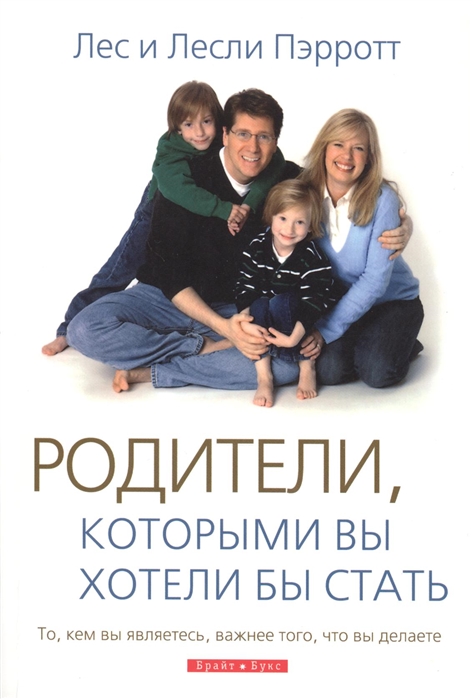 Пэрротт Л., Пэрротт Л. - Родители которыми вы хотели бы стать То кем вы являетесь важнее того что вы делаете