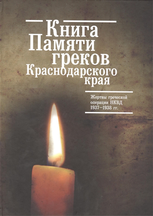 

Книга Памяти греков Краснодарского края Жертвы греческой операции НКВД 1937-1938 гг