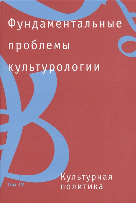 

Фундаментальные проблемы культурологии В 4-х томах Том 4 Культурная политика