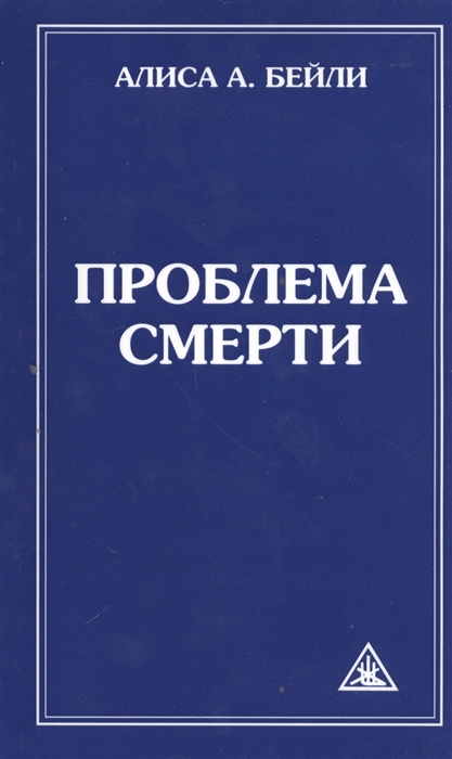 

Проблема смерти Выдержки из произведений Алисы А Бейли и Тибетского Учителя Джуала Кхуула 6-е издание