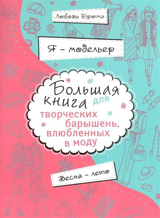 

Я - модельер Большая книга для творческих барышень влюбленных в моду Весна - лето