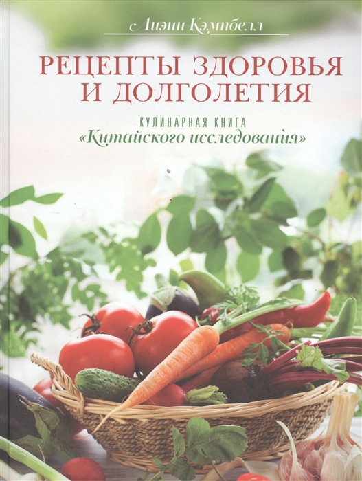 

Рецепты здоровья и долголетия Кулинарная книга Китайского исследования