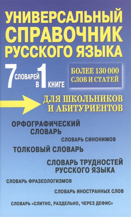 

7 словарей в 1 книге Универсальный справочник русского языка для школьников и абитуриентов Более 130000 слов и статей