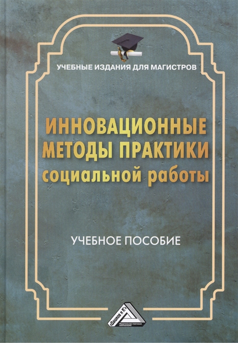 Мусина-Мазнова Г., Потапова И. и др. - Инновационные методы практики социальной работы Учебное пособие