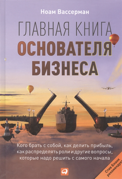 

Главная книга основателя бизнеса. Кого брать с собой, как делить прибыль, как распределять роли и другие вопросы, которые надо решить с самого начала