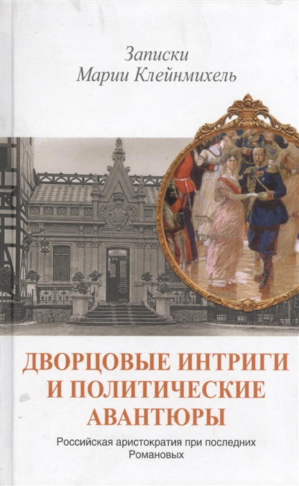 

Дворцовые интриги и политические авантюры Записки Марии Клейнмихель Российская аристократия при последних Романовых