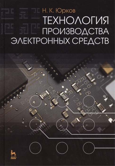 Юрков Н. - Технология производства электронных средств Издание второе исправленное и дополненное