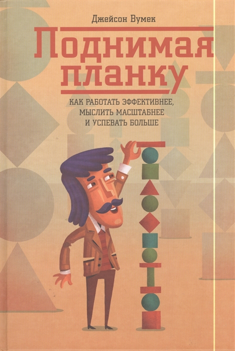 

Поднимая планку Как работать эффективнее мыслить масштабнее и успевать больше