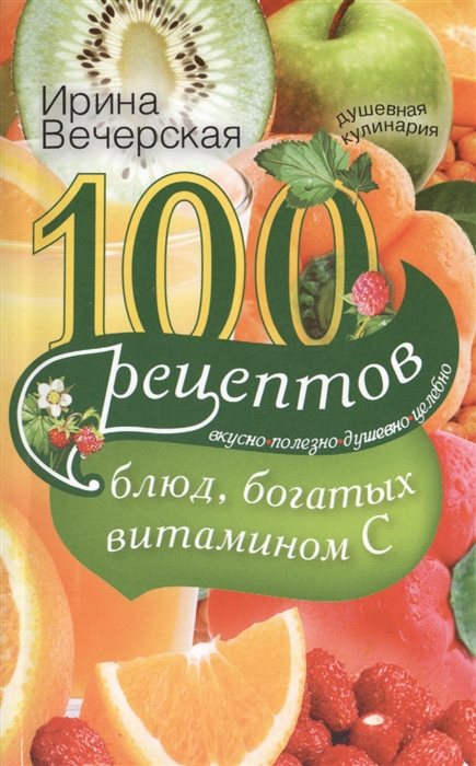 

100 рецептов блюд богатых витамином С Вкусно полезно душевно целебно