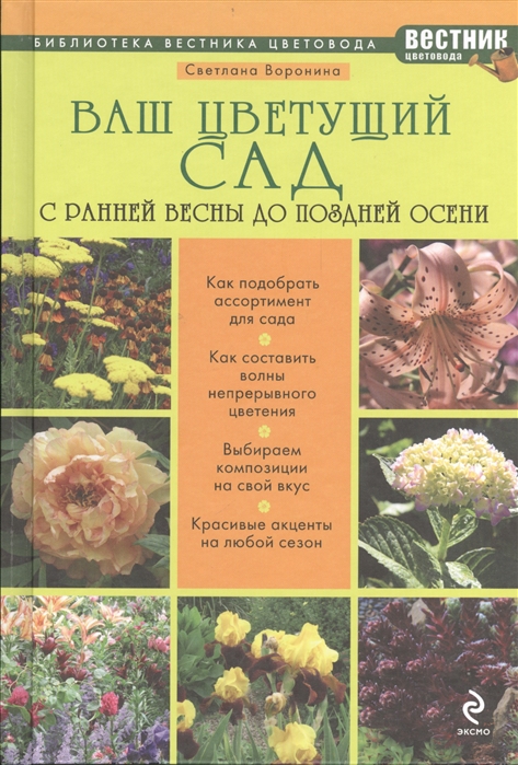 Воронина С. - Ваш цветущий сад С ранней весны до поздней осени Как подобрать ассортимент для сада Как составить волны непрерывного цветения Выбираем композиции на свой вкус Красивые акценты на любой сезон