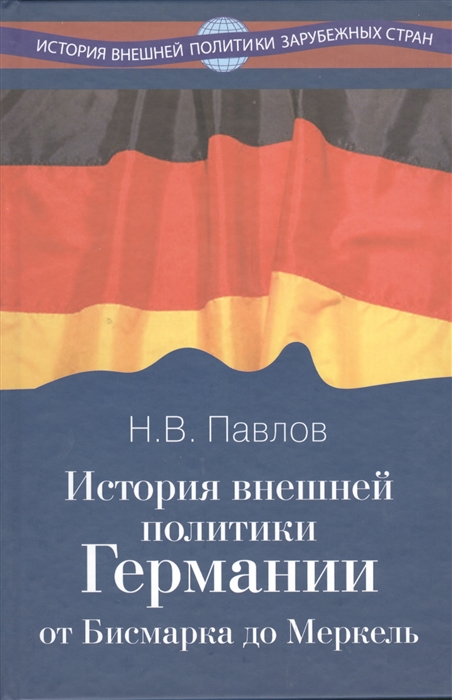 Павлов Н. - История внешней политики Германии От Бисмарка до Меркель Учебное пособие