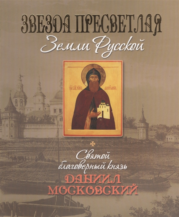 

Звезда пресветлая Земли Русской Святой благоверный князь Даниил Московский