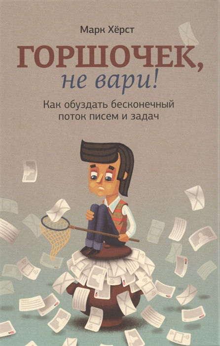 

Горшочек не вари Как обуздать бесконечный поток писем и задач