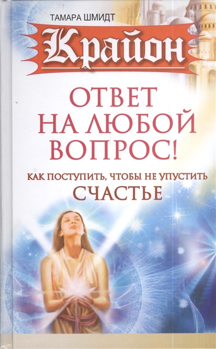 

Крайон Ответ на любой вопрос Как поступить чтобы не упустить счастье